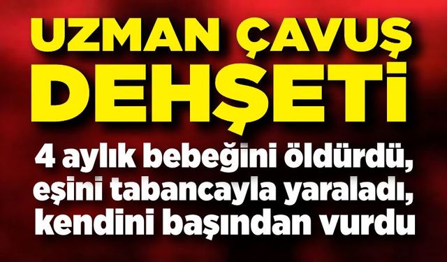 Uzman Çavuş dehşet saçtı! Bebeğini öldürdü, eşini yaraladı, kendini de başından vurdu