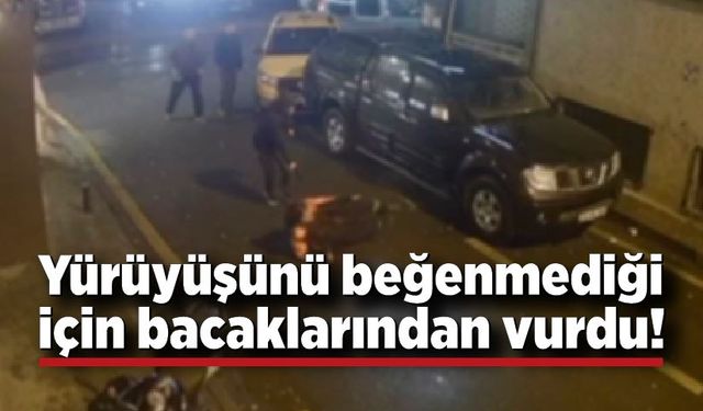 Sokakta yürüyüşünü beğenmediği adamı bacaklarından vurdu