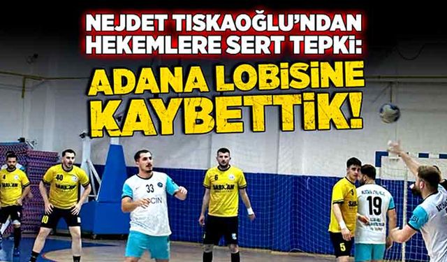 Nejdet Tıskaoğlu: Adana Lobisine Kaybettik!