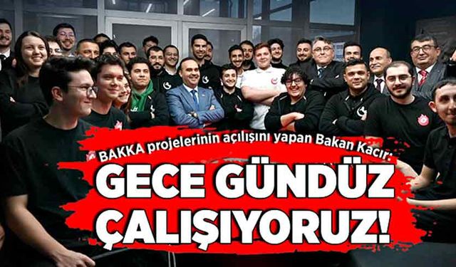 BAKKA projelerinin açılışını gerçekleştiren Bakan Kacır: Gece gündüz çalışıyoruz!