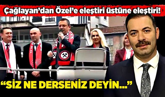 Çağlayan’dan Özel’e eleştiri üstüne eleştiri! “Siz ne derseniz deyin…”