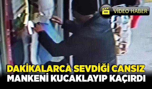 Dakikalarca sevdiği cansız mankeni kucaklayıp kaçırdı