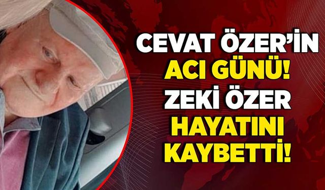 Cevat Özer’in acı günü! Zeki Özer hayatını kaybetti!