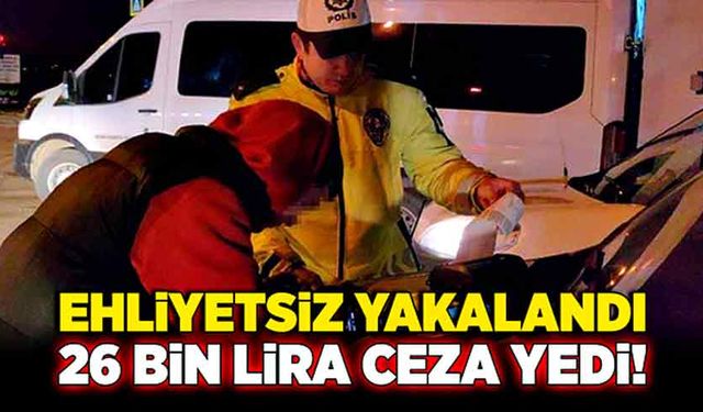 Ehliyetsiz yakalandı! 26 bin lira ceza yedi