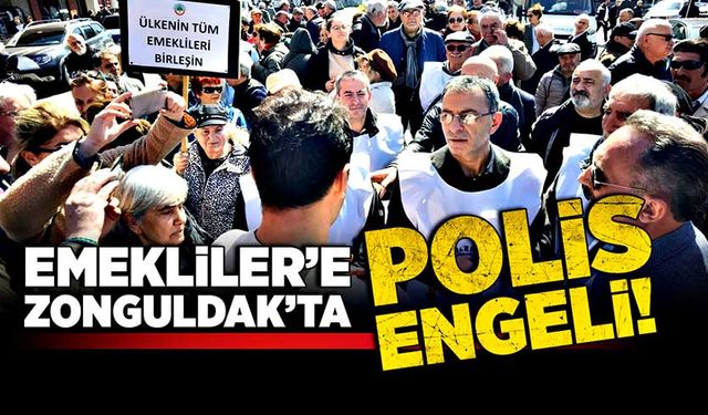 Emekliler’e Zonguldak’ta polis engeli!