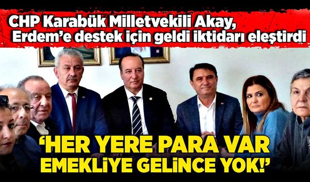 CHP Karabük Milletvekili Akay, Erdem’e destek için geldi iktidarı eleştirdi: ‘Her yere para var, emekliye gelince yok!’