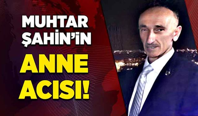 Muhtar Halim Şahin’in anne acısı!