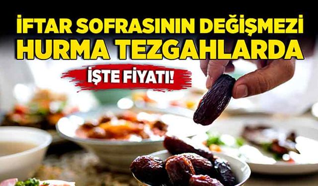 İftar sofrasının değişmezi hurma tezgahlarda! İşte fiyatı!