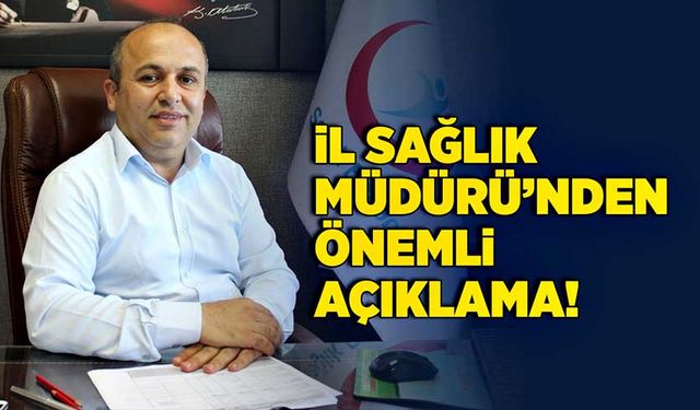 İl Sağlık Müdürü’nden önemli açıklama!