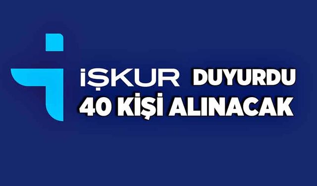 İŞKUR duyurdu, 40 kişi alınacak