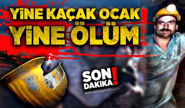 Yine kaçak ocak yine ölüm! Madenci hayatını kaybetti!