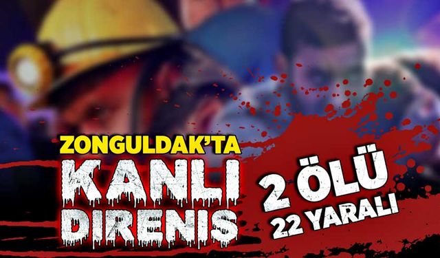 Zonguldak’ta kanlı direniş: 2 ölü, 22 yaralı…