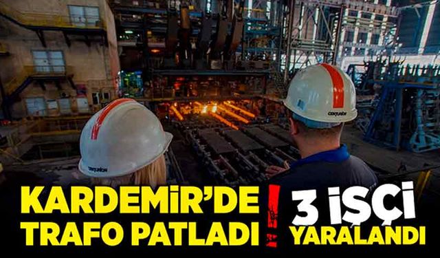 KARDEMİR’de trafo patladı: 3 işçi yaralandı