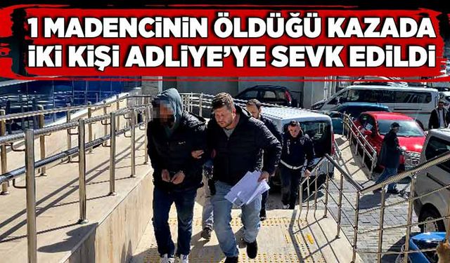 1 madencinin öldüğü kazada iki kişi Adliye’ye sevk edildi