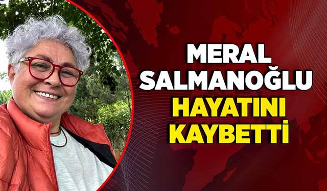 Meral Salmanoğlu hayatını kaybetti