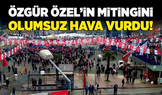 Özgür Özel’in mitingini olumsuz hava vurdu!