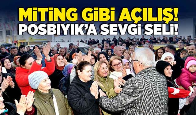 Miting gibi açılış! Posbıyık’a sevgi seli!