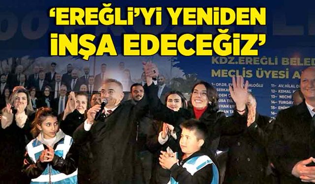 “Ereğli’yi yeniden inşa edeceğiz”