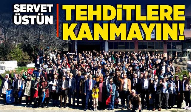 Servet Üstün: Tehditlere kanmayın!