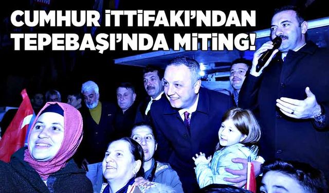 Cumhur İttifak’ından Tepebaşı’nda miting!