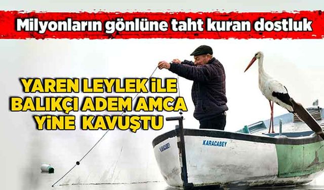 Milyonların gönlüne taht kuran dostluk: Yaren Leylek ile Balıkçı Adem Amca yine kavuştu