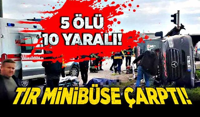 Tır, yolcu minibüsüne çarptı! 5 ölü 10 yaralı!