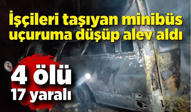 İşçileri taşıyan minibüs uçuruma düşüp alev aldı; 4 ölü, 17 yaralı