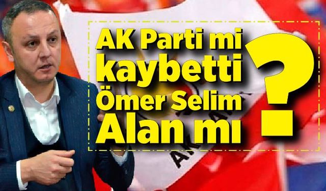 AK Parti mi kaybetti, Ömer Selim Alan mı?