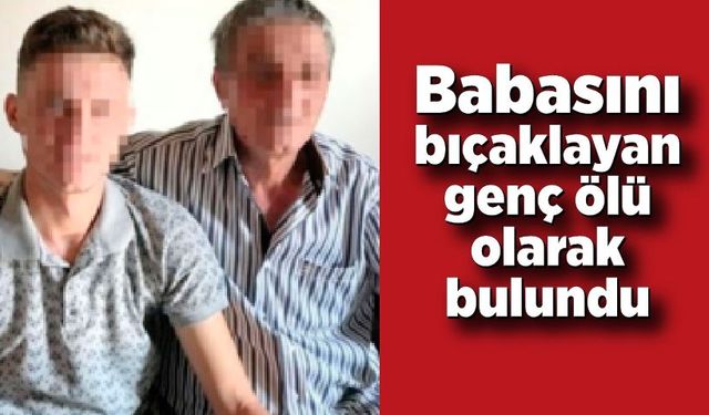 Babasını bıçaklayan genç ölü olarak bulundu