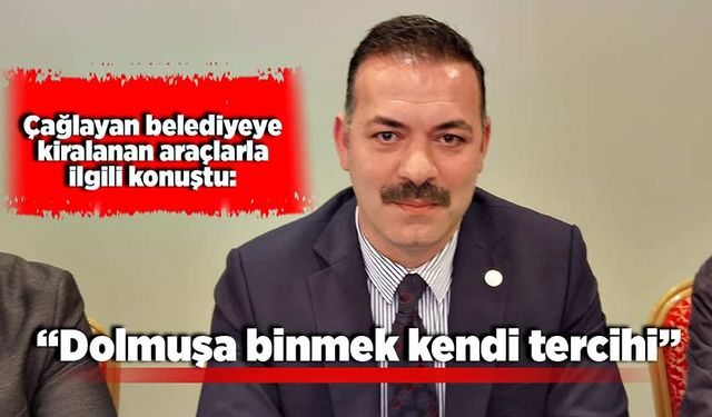 Çağlayan belediyeye kiralanan araçlarla ilgili konuştu: “Dolmuşa binmek kendi tercihi”