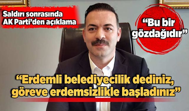 Saldırı sonrası AK Parti’den açıklama: “Erdemli belediyecilik dediniz, erdemsizlikle başladınız”