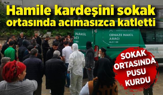 Evden kaçıp evlenen hamile kardeşini sokakta silahla vurarak öldürdü