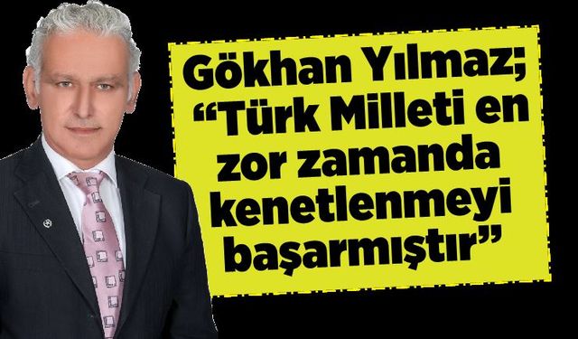 Gökhan Yılmaz “Türk Milleti en zor zamanda kenetlenmeyi başarmıştır”