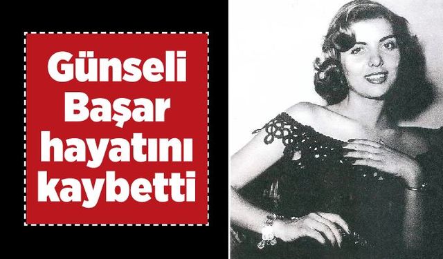 Günseli Başar hayatını kaybetti