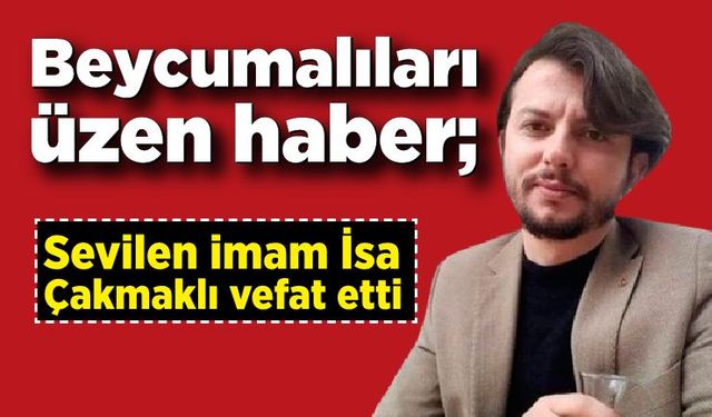 Beycumalıları üzen haber; Sevilen imam İsa Çakmaklı vefat etti