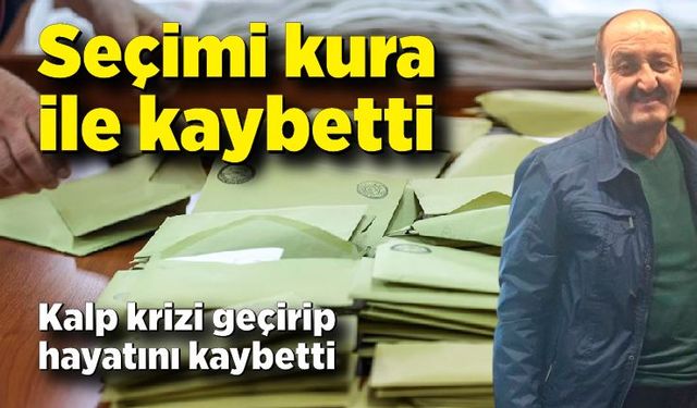 Seçimi kura ile kaybetti, kalp krizi geçirip hayatını kaybetti