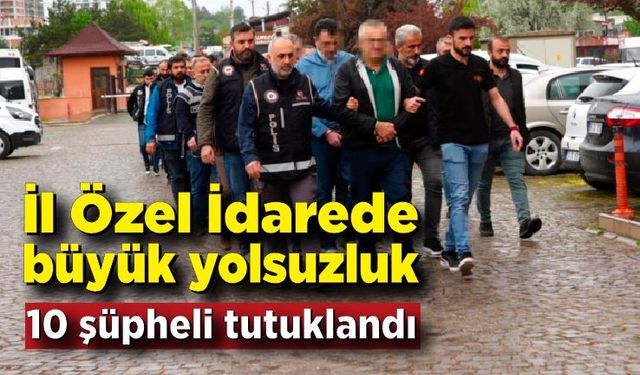 İl Özel İdarede büyük yolsuzluk; 24 şüpheliden 10'u tutuklandı