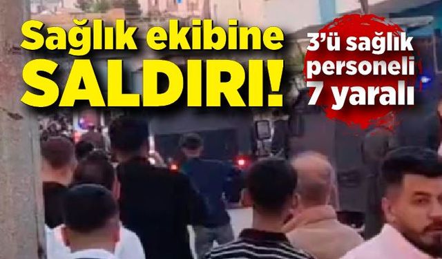 Sağlık ekibine saldırı: 3’ü sağlık personeli 7 yaralı