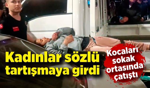 Kadınlar sözlü tartışmaya girdi, kocaları sokak ortasında çatıştı