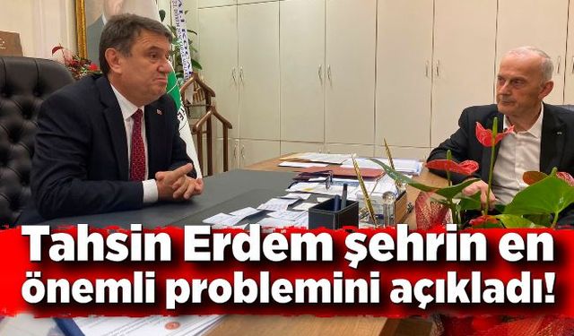 Tahsin Erdem şehrin en önemli problemini açıkladı!