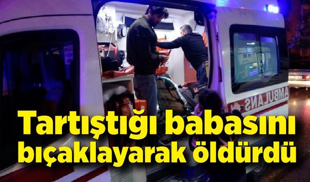 Tartıştığı babasını bıçaklayarak öldürdü