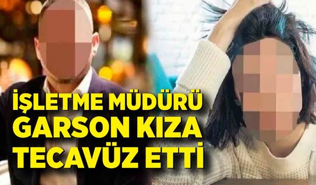 İşletme müdürü garson kıza tecavüz etti