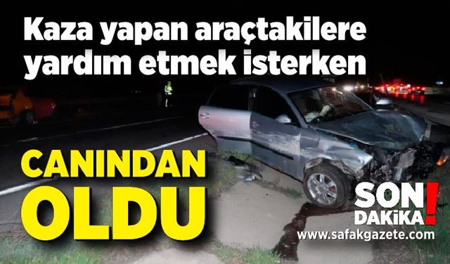 Kaza yapan araçtakilere yardım etmek isterken canından oldu