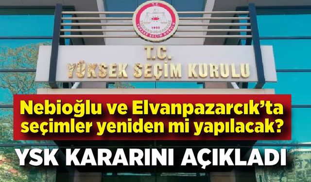 Nebioğlu ve Elvanpazarcık'ta seçimler yeniden yapılacak mı? YSK Kararını verdi!