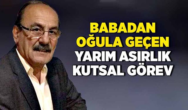 Babadan oğula geçen yarım asırlık kutsal görev