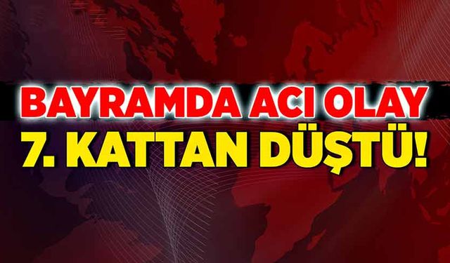 Bayramda acı olay! 7. Kattan düştü!