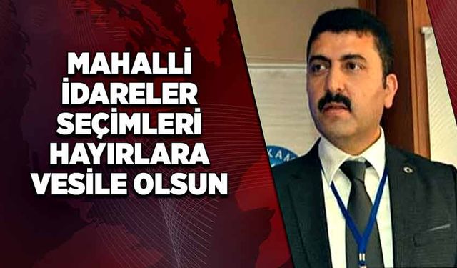 Bağcı: Mahalli idareler seçimleri hayırlara vesile olsun