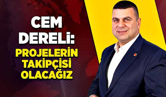 Cem Dereli: Projelerin takipçisi olacağız