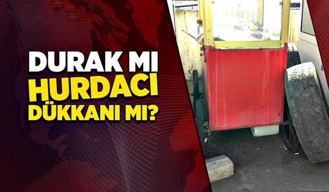 Durak mı, hurdacı dükkânı mı?