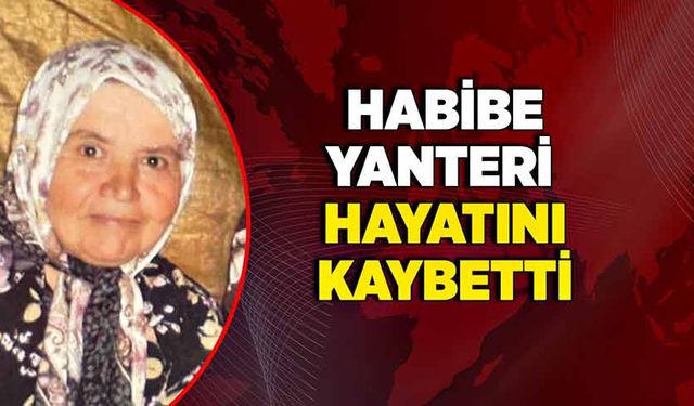 Habibe Yanteri hayatını kaybetti